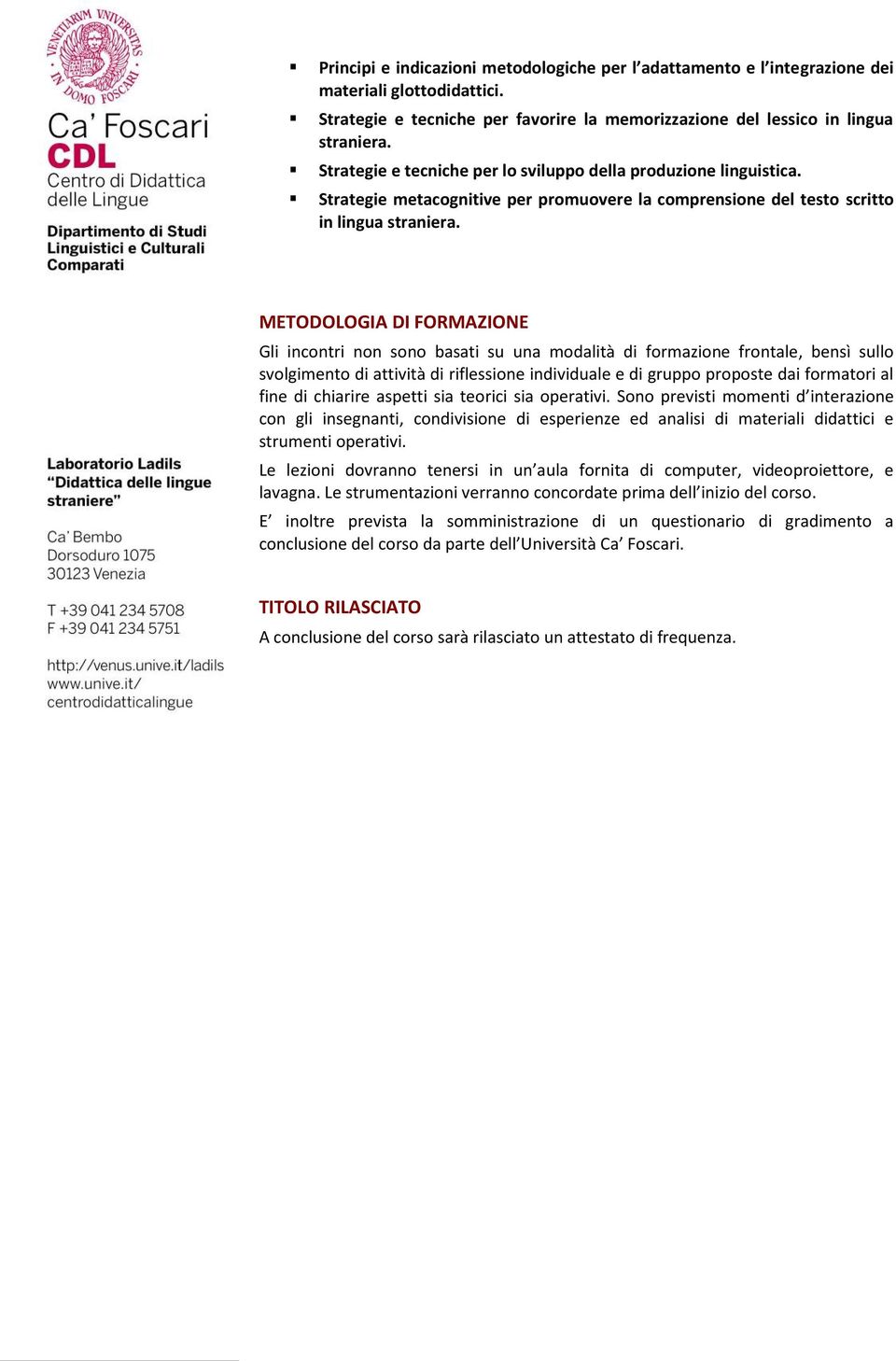 METODOLOGIA DI FORMAZIONE Gli incontri non sono basati su una modalità di formazione frontale, bensì sullo svolgimento di attività di riflessione individuale e di gruppo proposte dai formatori al