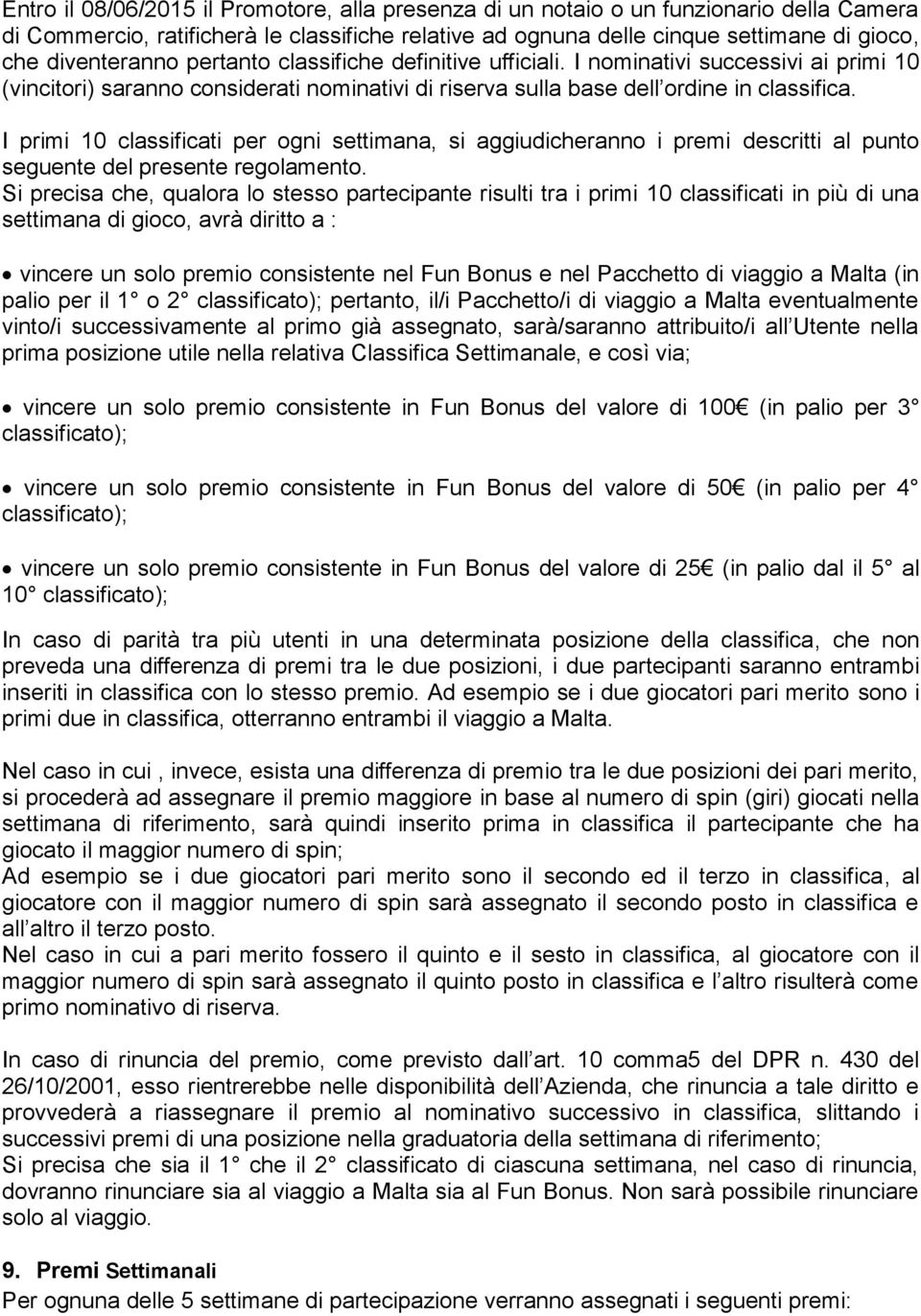 I primi 10 classificati per ogni settimana, si aggiudicheranno i premi descritti al punto seguente del presente regolamento.