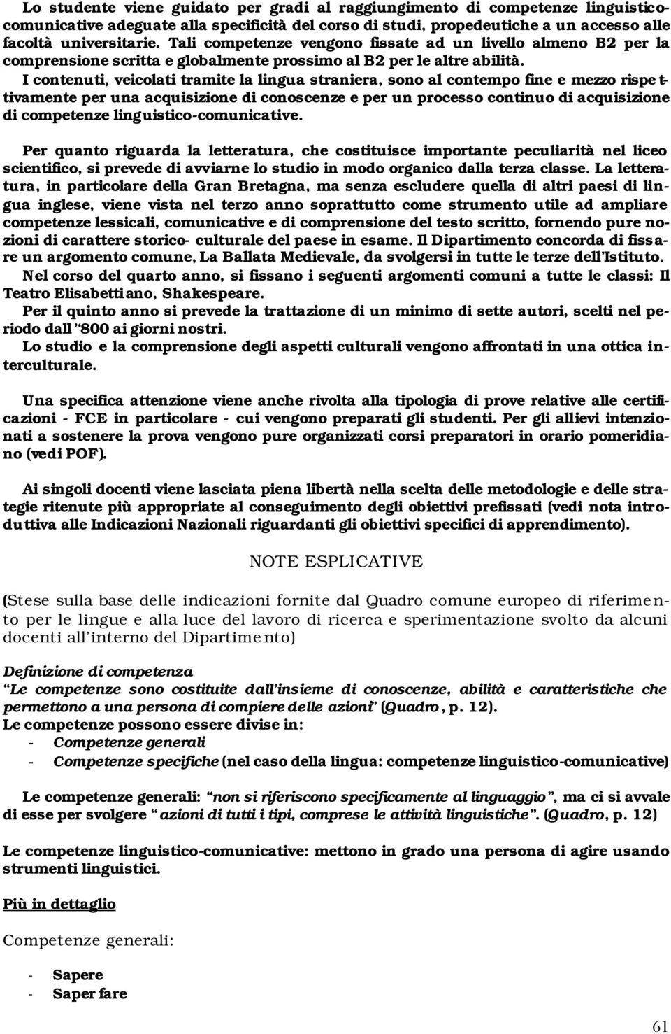 I contenuti, veicolati tramite la lingua straniera, sono al contempo fine e mezzo rispe t- tivamente per una acquisizione di conoscenze e per un processo continuo di acquisizione di competenze