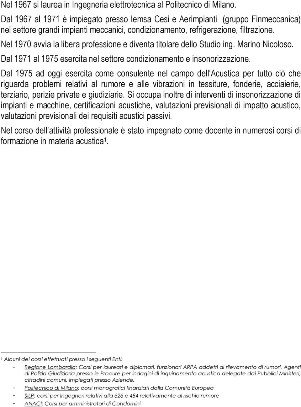 Nel 1970 avvia la libera professione e diventa titolare dello Studio ing. Marino Nicoloso. Dal 1971 al 1975 esercita nel settore condizionamento e insonorizzazione.