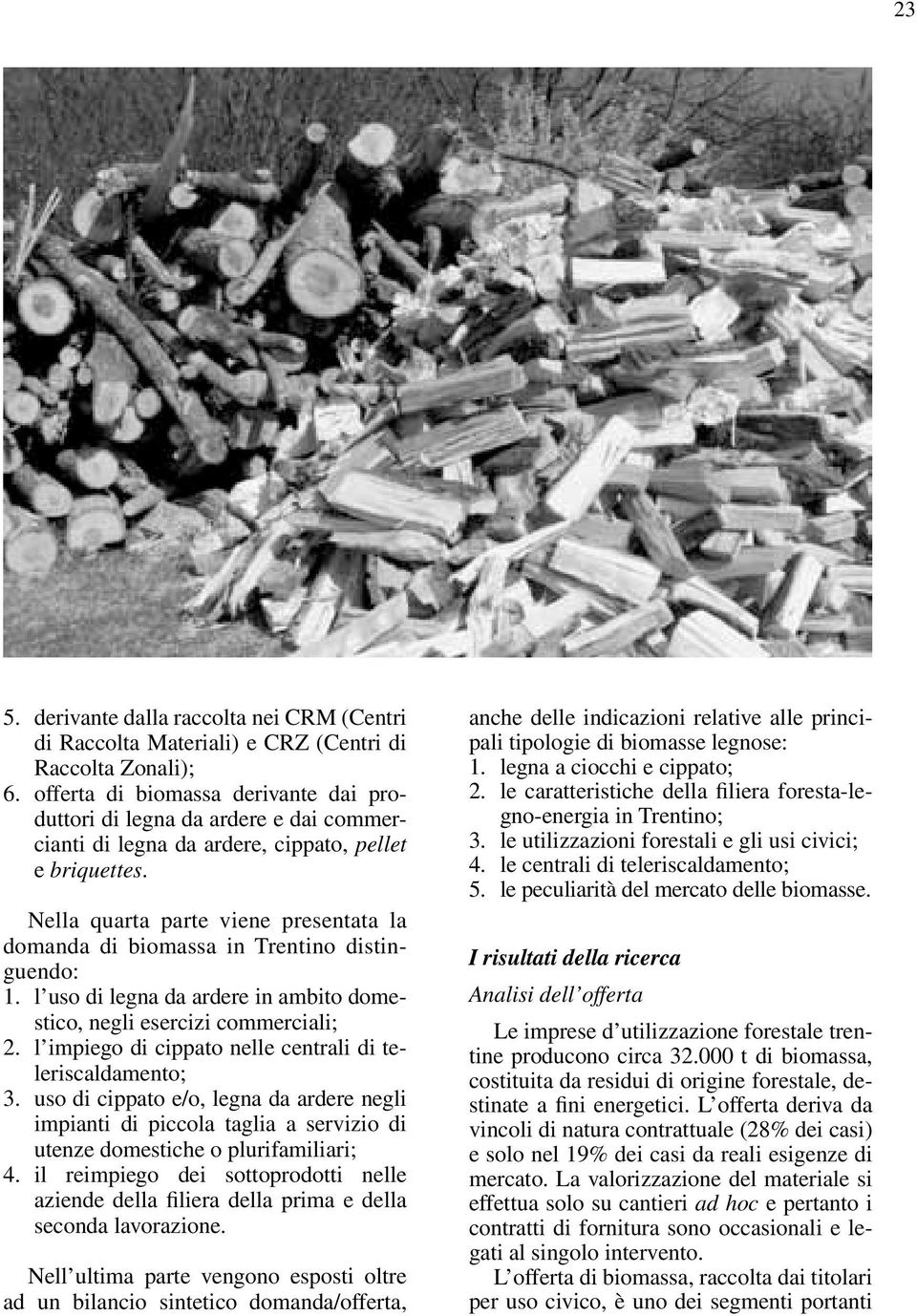 Nella quarta parte viene presentata la domanda di biomassa in Trentino distinguendo: 1. l uso di legna da ardere in ambito domestico, negli esercizi commerciali; 2.