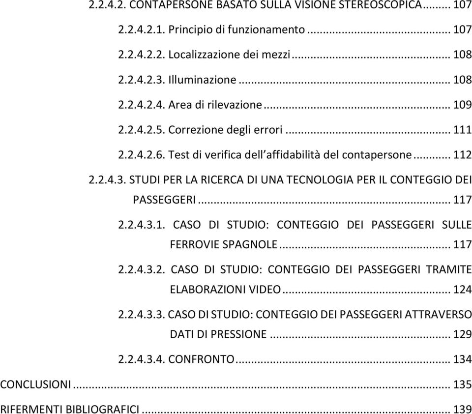 STUDI PER LA RICERCA DI UNA TECNOLOGIA PER IL CONTEGGIO DEI PASSEGGERI... 117 2.2.4.3.1. CASO DI STUDIO: CONTEGGIO DEI PASSEGGERI SULLE FERROVIE SPAGNOLE... 117 2.2.4.3.2. CASO DI STUDIO: CONTEGGIO DEI PASSEGGERI TRAMITE ELABORAZIONI VIDEO.