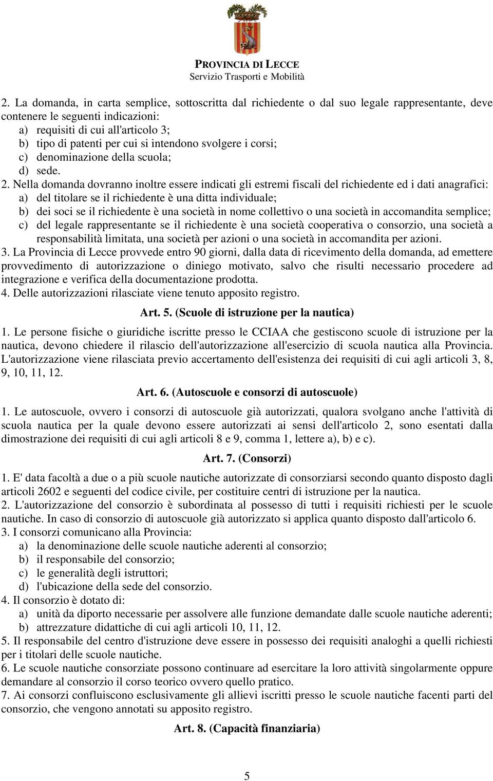 Nella domanda dovranno inoltre essere indicati gli estremi fiscali del richiedente ed i dati anagrafici: a) del titolare se il richiedente è una ditta individuale; b) dei soci se il richiedente è una