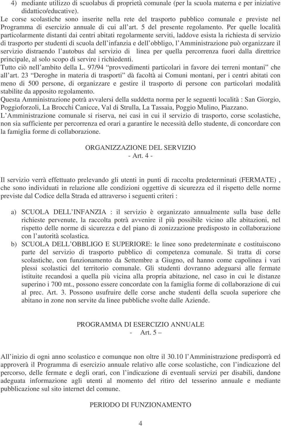 Per quelle località particolarmente distanti dai centri abitati regolarmente serviti, laddove esista la richiesta di servizio di trasporto per studenti di scuola dell infanzia e dell obbligo, l