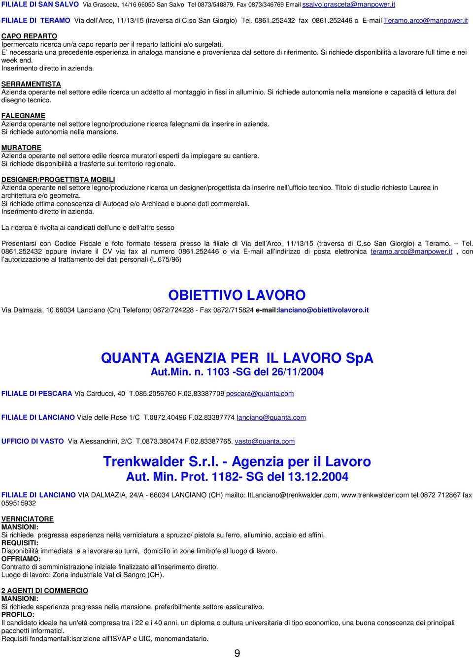 E necessaria una precedente esperienza in analoga mansione e provenienza dal settore di riferimento. Si richiede disponibilità a lavorare full time e nei week end. Inserimento diretto in azienda.