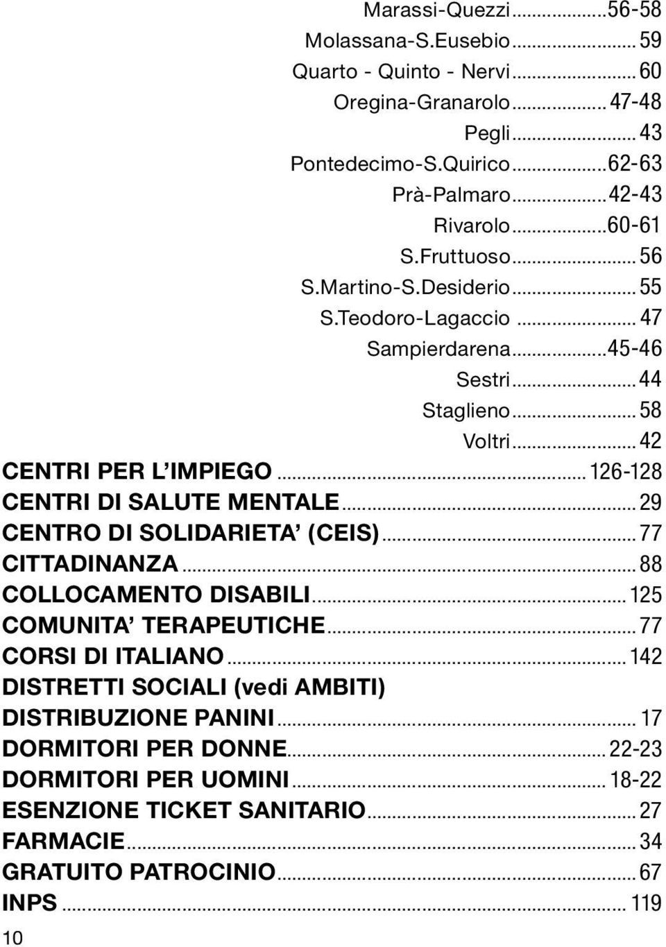 .. 126-128 CENTRI DI SALUTE MENTALE...29 CENTRO DI SOLIDARIETA (CEIS)...77 CITTADINANZA...88 COLLOCAMENTO DISABILI... 125 COMUNITA TERAPEUTICHE...77 CORSI DI ITALIANO.