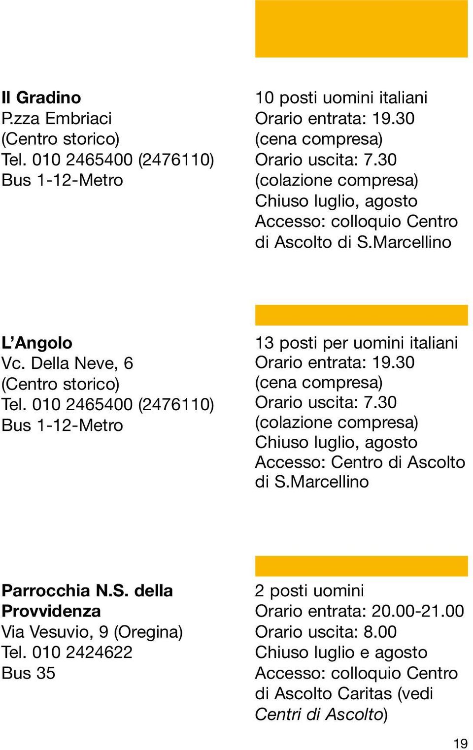 010 2465400 (2476110) Bus 1-12-Metro 13 posti per uomini italiani Orario entrata: 19.30 (cena compresa) Orario uscita: 7.