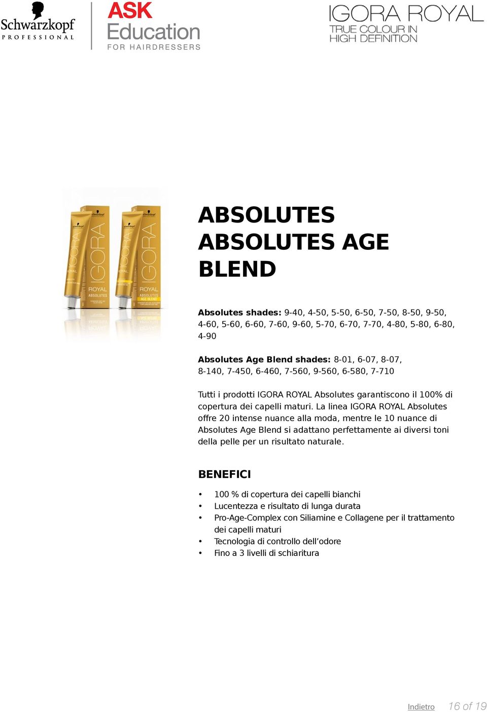 La linea IGORA ROYAL Absolutes offre 20 intense nuance alla moda, mentre le 10 nuance di Absolutes Age Blend si adattano perfettamente ai diversi toni della pelle per un risultato naturale.