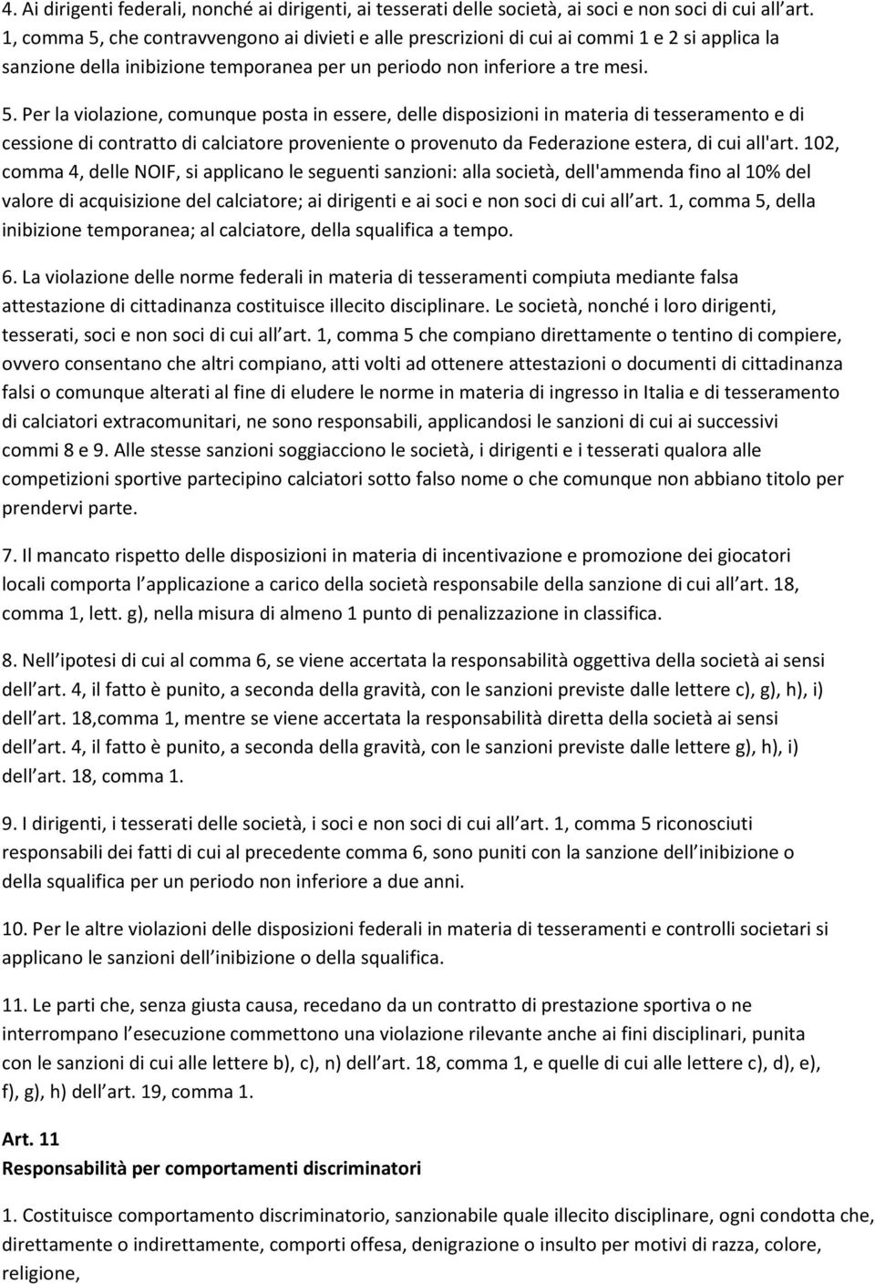 che contravvengono ai divieti e alle prescrizioni di cui ai commi 1 e 2 si applica la sanzione della inibizione temporanea per un periodo non inferiore a tre mesi. 5.