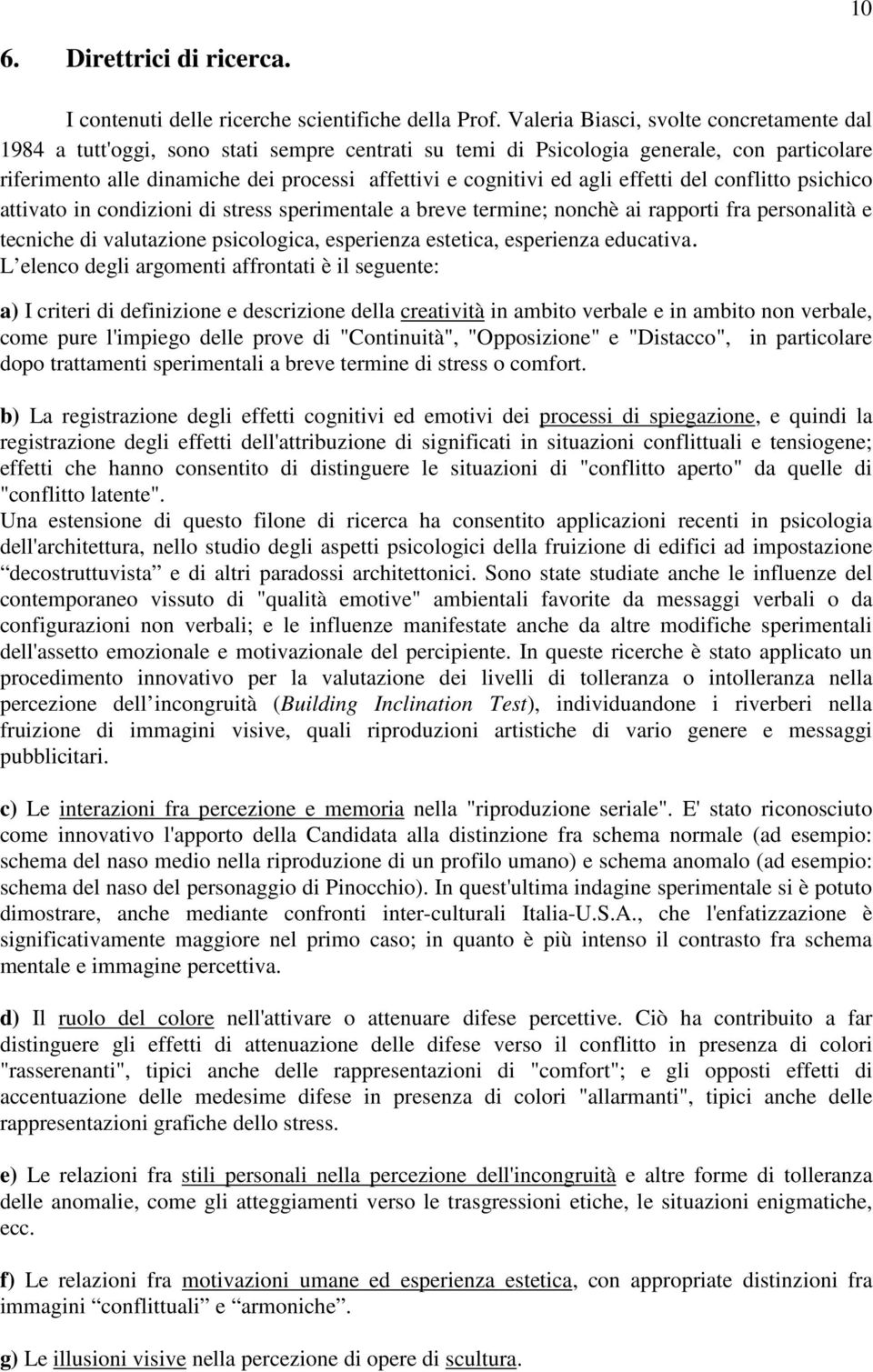 agli effetti del conflitto psichico attivato in condizioni di stress sperimentale a breve termine; nonchè ai rapporti fra personalità e tecniche di valutazione psicologica, esperienza estetica,