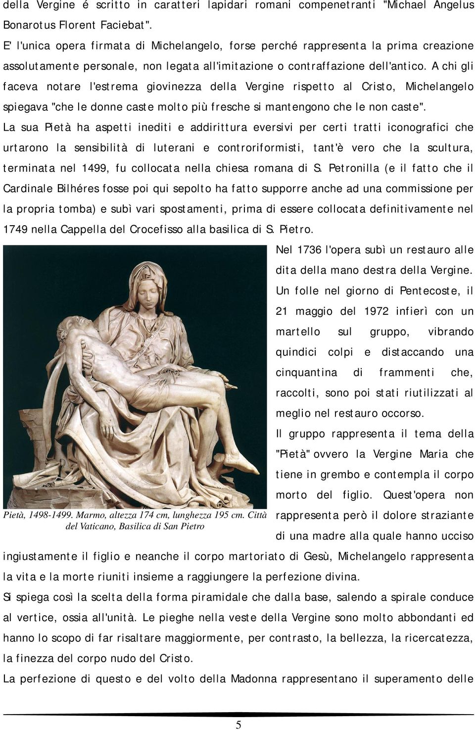 A chi gli faceva notare l'estrema giovinezza della Vergine rispetto al Cristo, Michelangelo spiegava "che le donne caste molto più fresche si mantengono che le non caste".