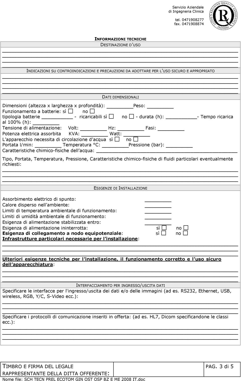 apparecchio necessita di circolazione d acqua Portata l/min: Temperatura C: Pressione (bar): Caratteristiche chimico-fisiche dell acqua: Tipo, Portata, Temperatura, Pressione, Caratteristiche