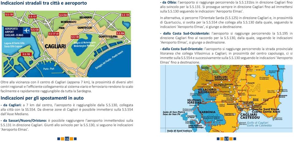 S.130 dalla quale, seguendo le indicazioni Aeroporto Elmas, si giunge a destinazione. - dalla Costa Sud-Occidentale: l aeroporto si raggiunge percorrendo la S.S.195 in direzione Cagliari fino al raccordo per la S.