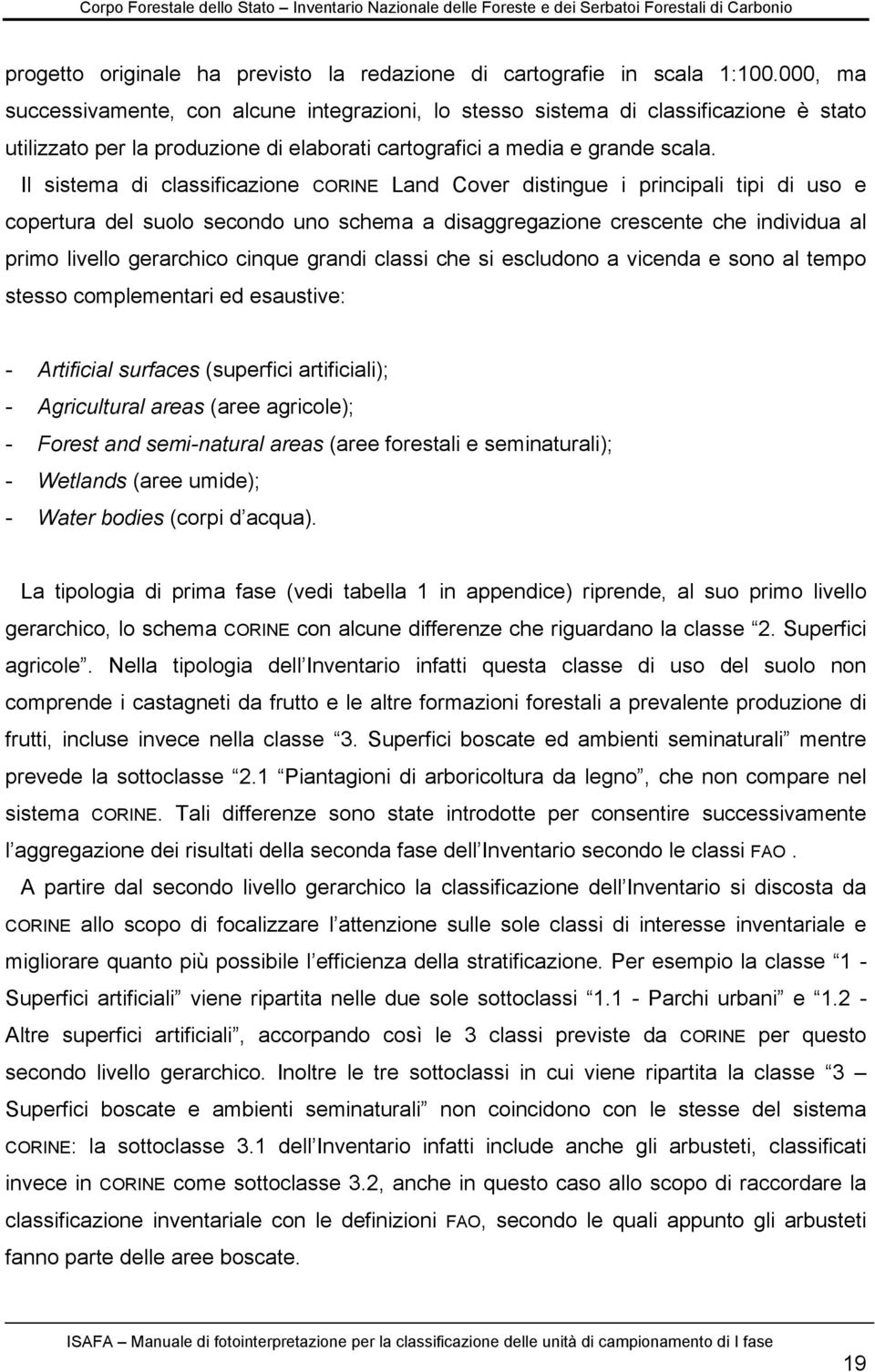 Il sistema di classificazione CORINE Land Cover distingue i principali tipi di uso e copertura del suolo secondo uno schema a disaggregazione crescente che individua al primo livello gerarchico