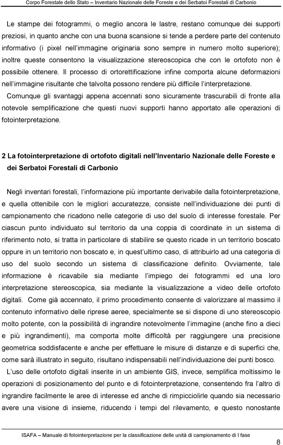 Il processo di ortorettificazione infine comporta alcune deformazioni nell immagine risultante che talvolta possono rendere più difficile l interpretazione.