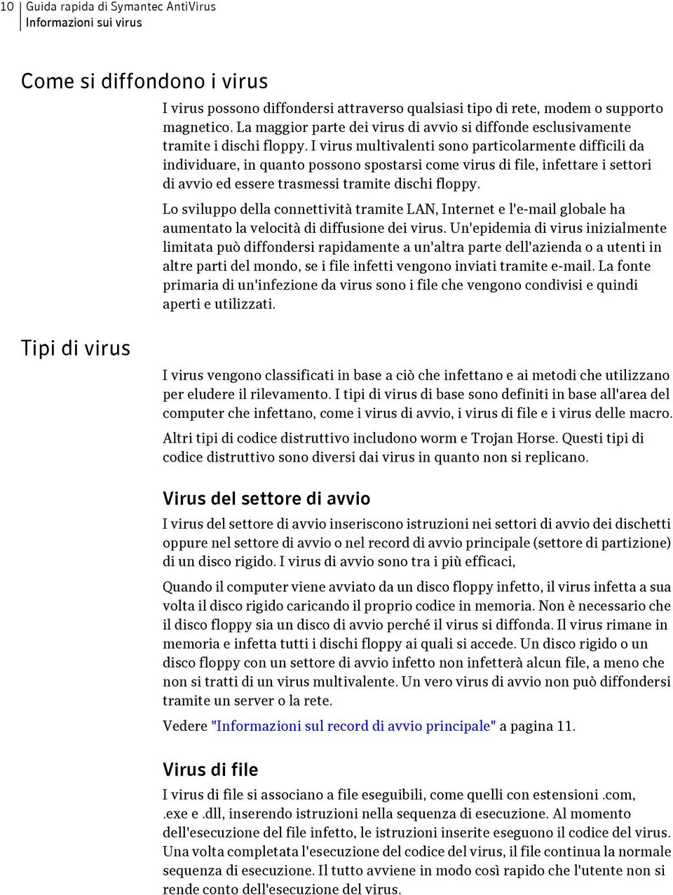 I virus multivalenti sono particolarmente difficili da individuare, in quanto possono spostarsi come virus di file, infettare i settori di avvio ed essere trasmessi tramite dischi floppy.