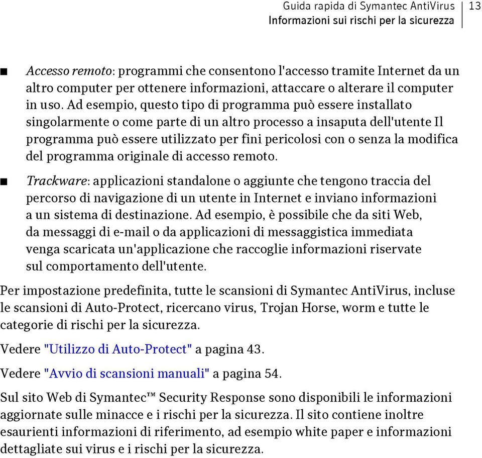 Ad esempio, questo tipo di programma può essere installato singolarmente o come parte di un altro processo a insaputa dell'utente Il programma può essere utilizzato per fini pericolosi con o senza la