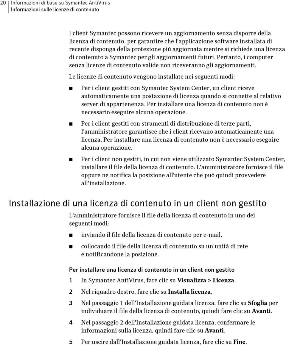 Pertanto, i computer senza licenze di contenuto valide non riceveranno gli aggiornamenti.