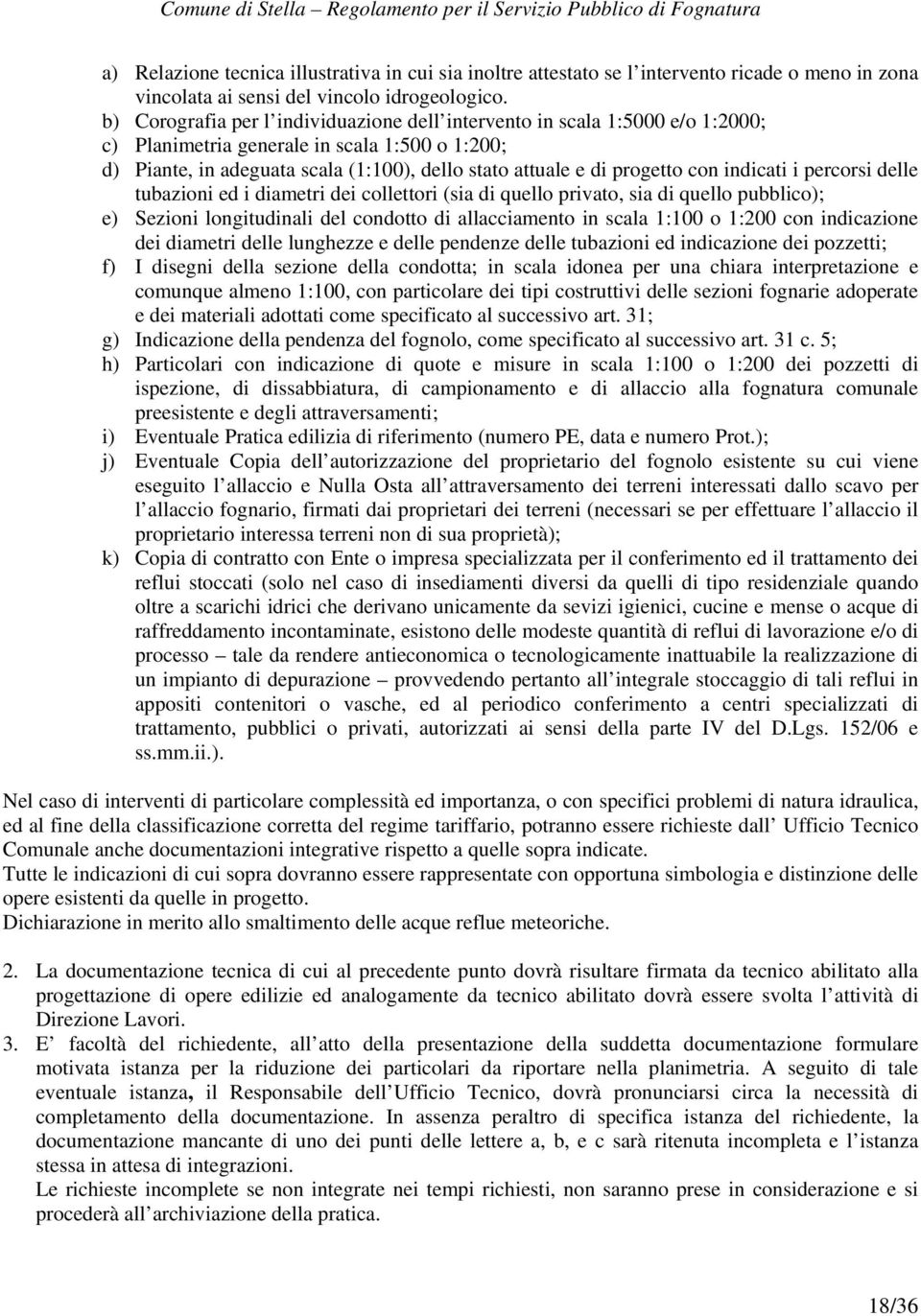 con indicati i percorsi delle tubazioni ed i diametri dei collettori (sia di quello privato, sia di quello pubblico); e) Sezioni longitudinali del condotto di allacciamento in scala 1:100 o 1:200 con