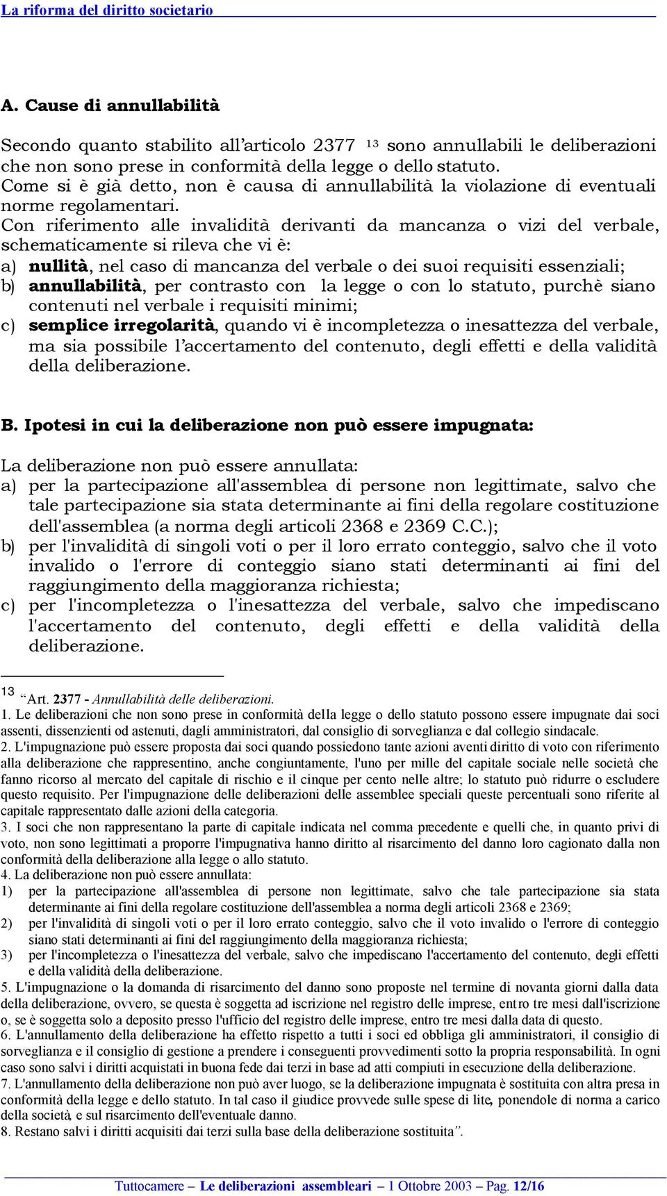 Con riferimento alle invalidità derivanti da mancanza o vizi del verbale, schematicamente si rileva che vi è: a) nullità, nel caso di mancanza del verbale o dei suoi requisiti essenziali; b)