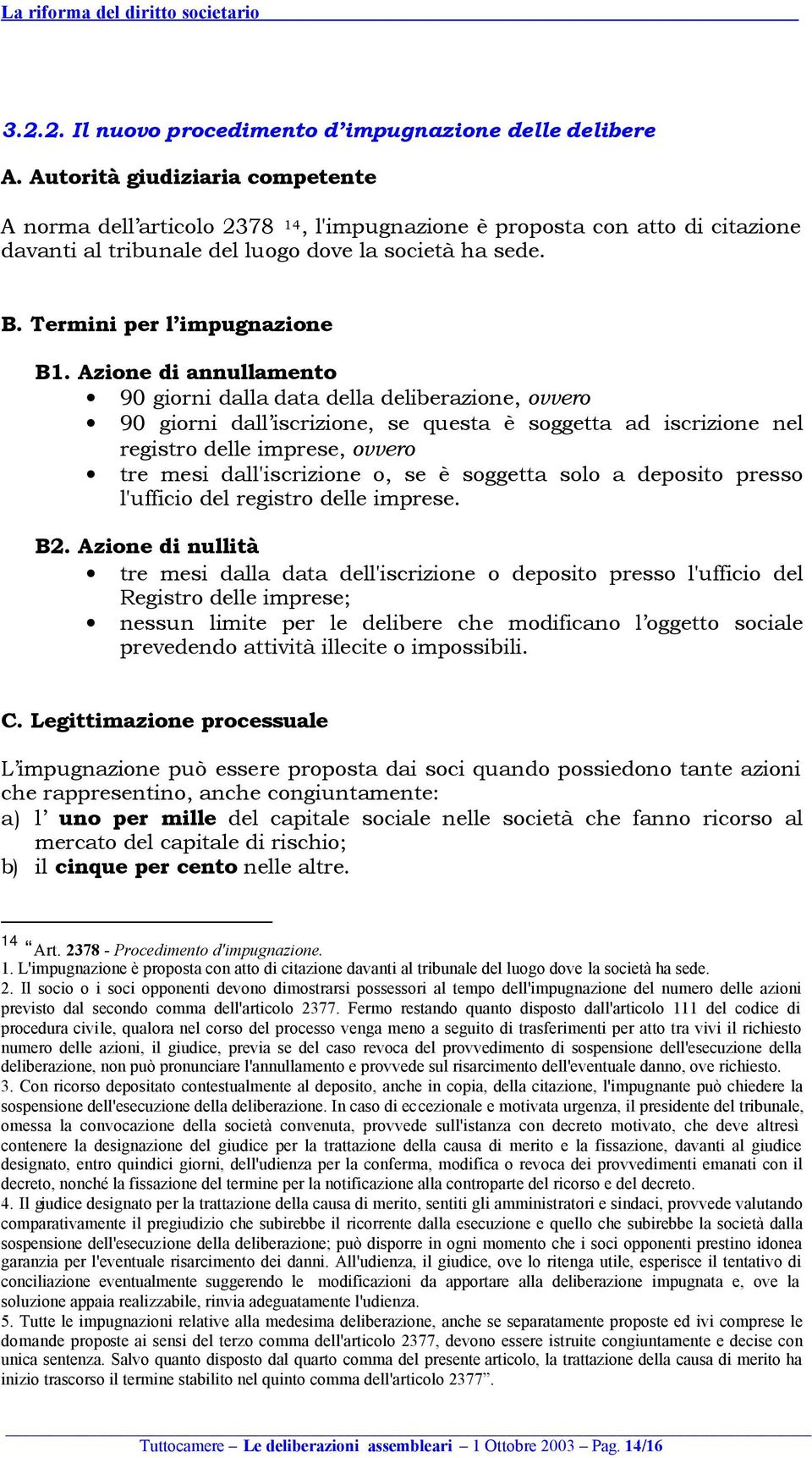 Azione di annullamento 90 giorni dalla data della deliberazione, ovvero 90 giorni dall iscrizione, se questa è soggetta ad iscrizione nel registro delle imprese, ovvero tre mesi dall'iscrizione o, se