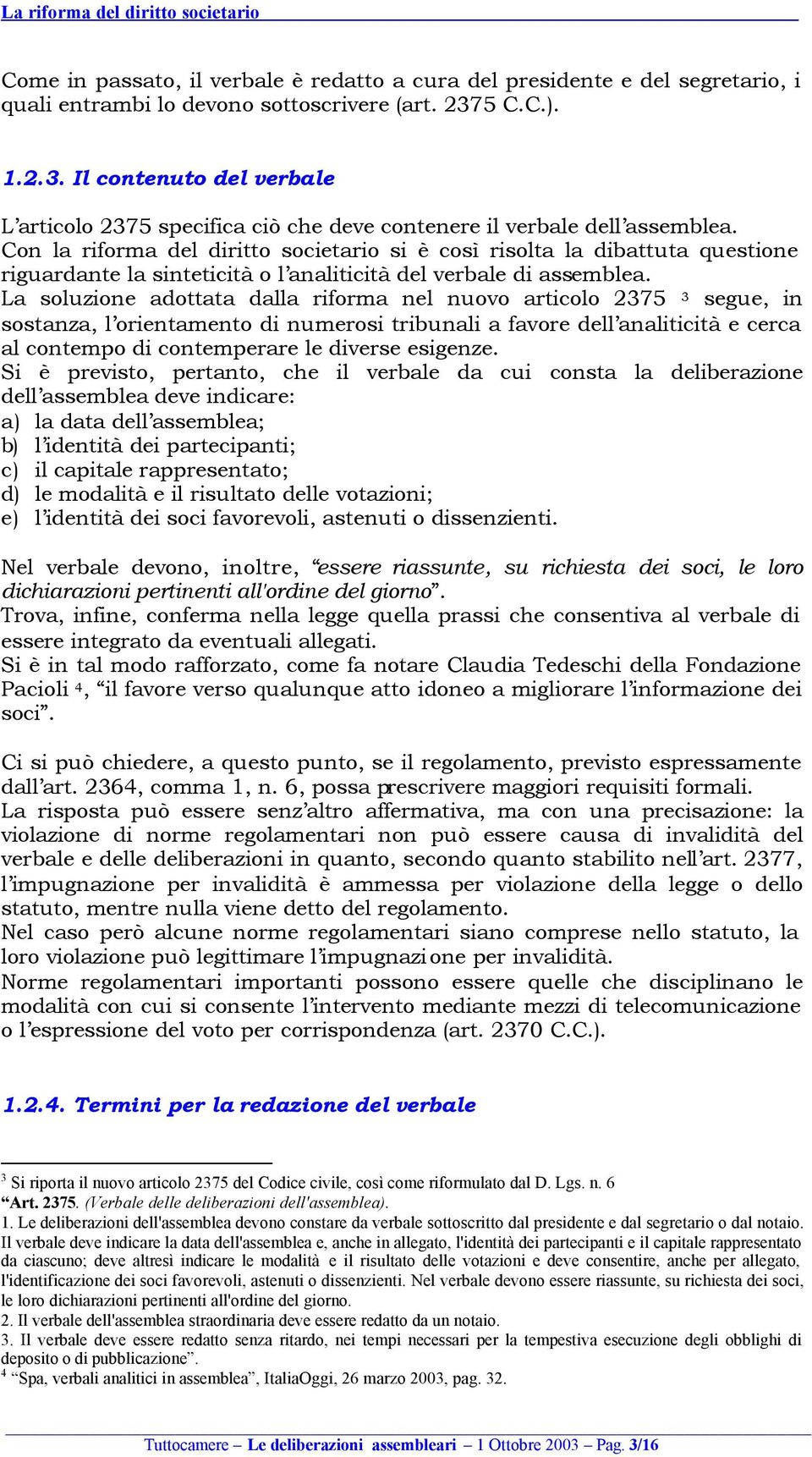 Con la riforma del diritto societario si è così risolta la dibattuta questione riguardante la sinteticità o l analiticità del verbale di assemblea.