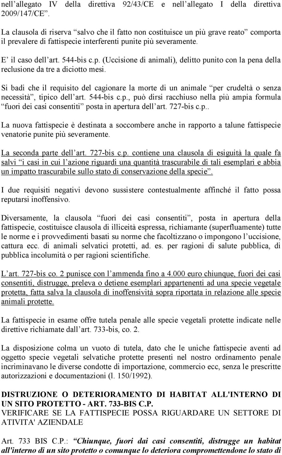 Si badi che il requisito del cagionare la morte di un animale per crudeltà o senza necessità, tipico dell art. 544-bis c.p., può dirsi racchiuso nella più ampia formula fuori dei casi consentiti posta in apertura dell art.