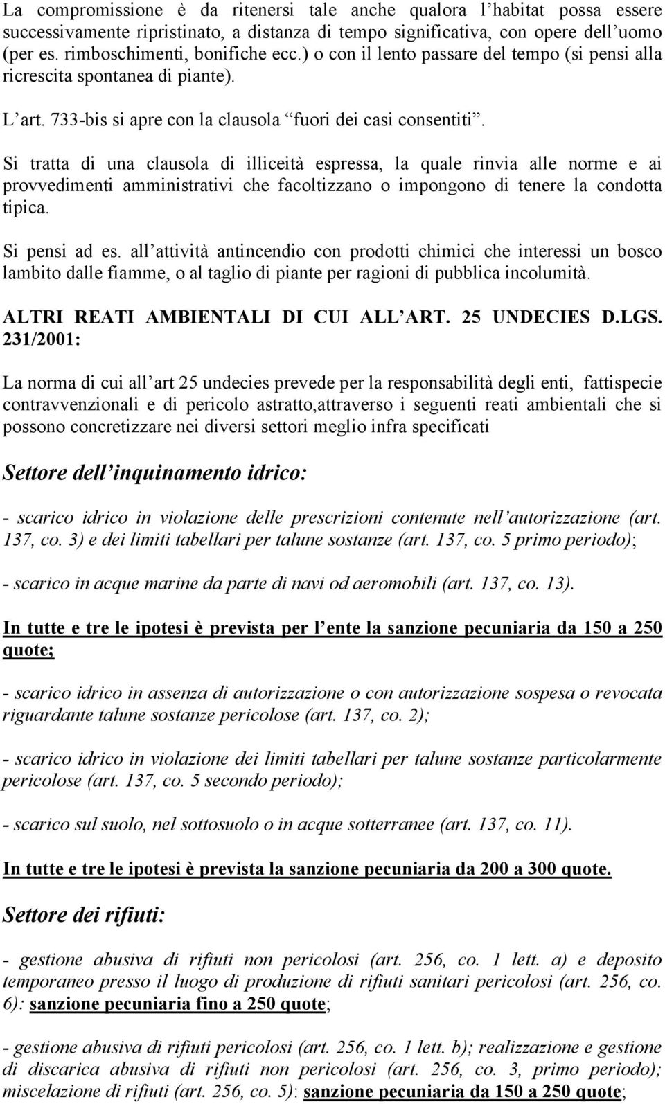 Si tratta di una clausola di illiceità espressa, la quale rinvia alle norme e ai provvedimenti amministrativi che facoltizzano o impongono di tenere la condotta tipica. Si pensi ad es.