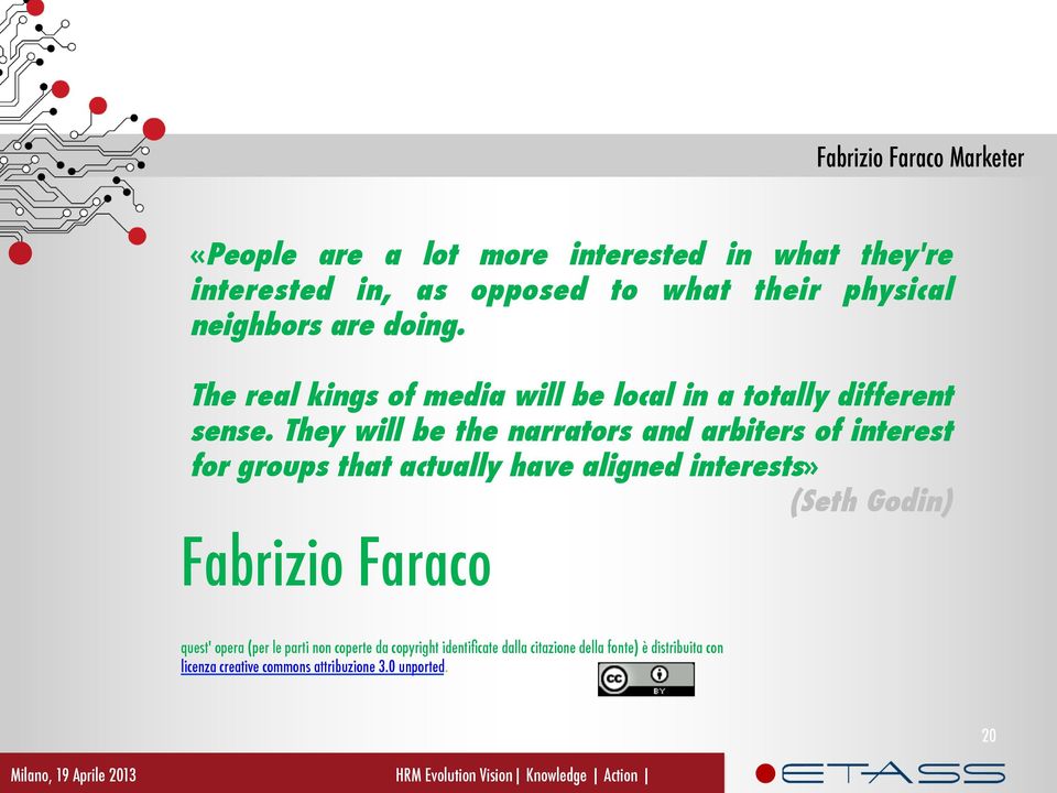 They will be the narrators and arbiters of interest for groups that actually have aligned interests» (Seth Godin) Fabrizio Faraco quest'