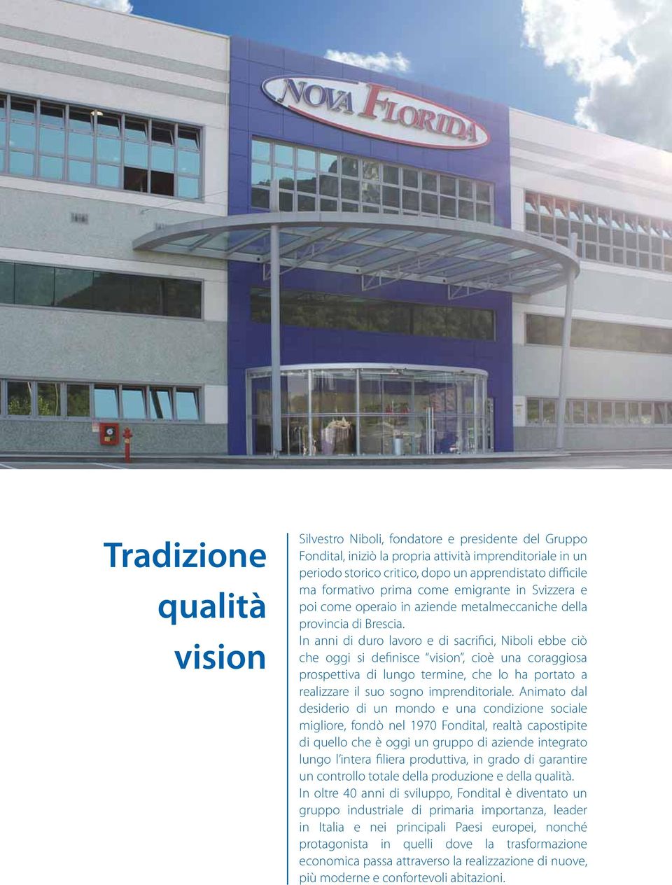 In anni di duro lavoro e di sacrifici, Niboli ebbe ciò che oggi si definisce vision, cioè una coraggiosa prospettiva di lungo termine, che lo ha portato a realizzare il suo sogno imprenditoriale.