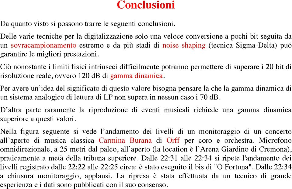 migliori prestazioni. Ciò nonostante i limiti fisici intrinseci difficilmente potranno permettere di superare i 20 bit di risoluzione reale, ovvero 120 db di gamma dinamica.