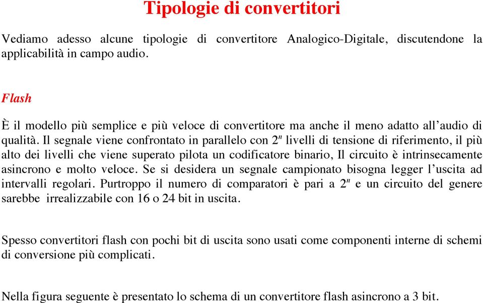 Il segnale viene confrontato in parallelo con 2 n livelli di tensione di riferimento, il più alto dei livelli che viene superato pilota un codificatore binario, Il circuito è intrinsecamente