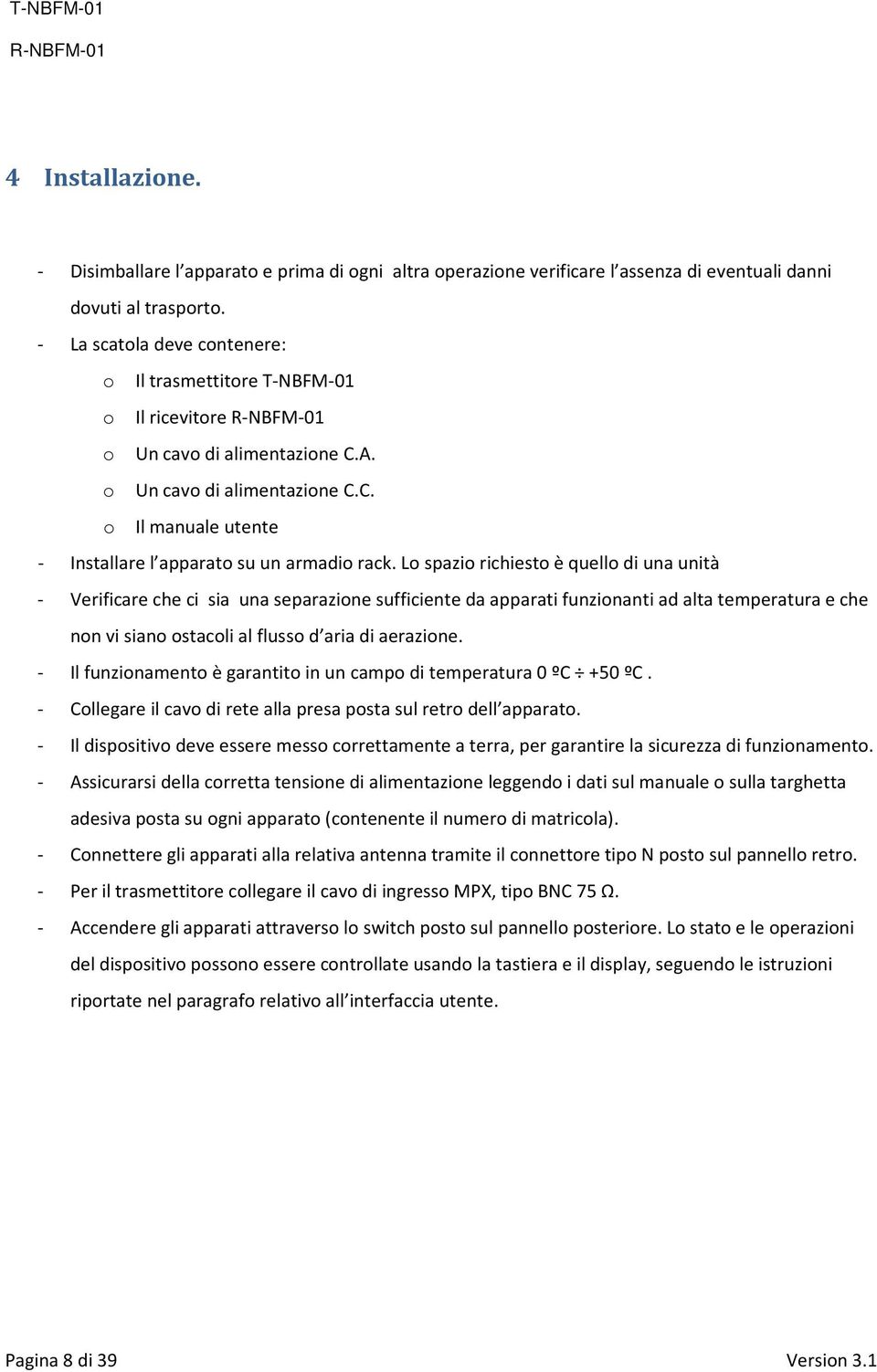 Lo spazio richiesto è quello di una unità - Verificare che ci sia una separazione sufficiente da apparati funzionanti ad alta temperatura e che non vi siano ostacoli al flusso d aria di aerazione.