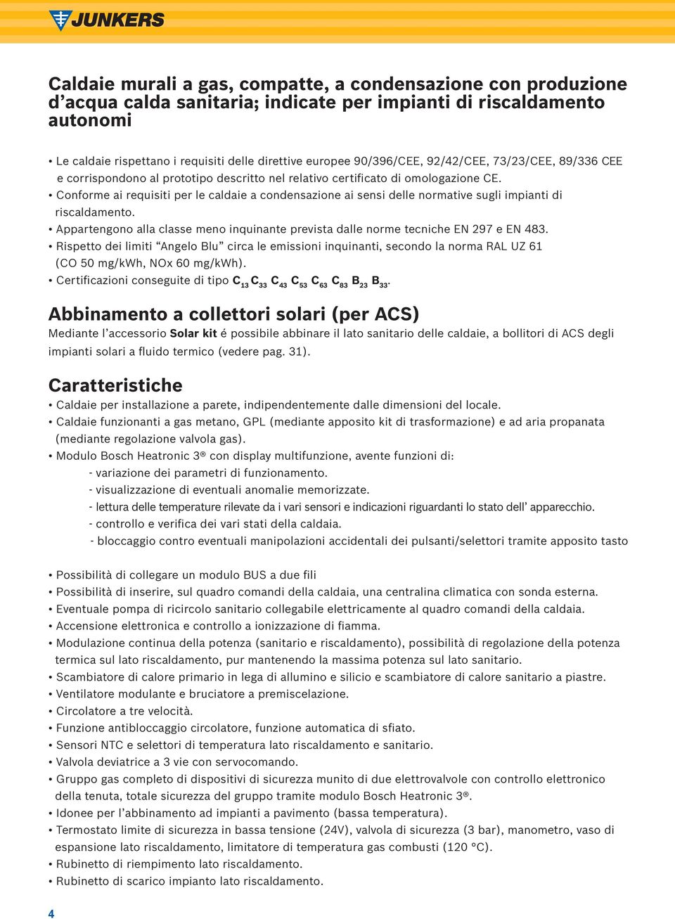 Conforme ai requisiti per le caldaie a condensazione ai sensi delle normative sugli impianti di riscaldamento. Appartengono alla classe meno inquinante prevista dalle norme tecniche EN 297 e EN 483.