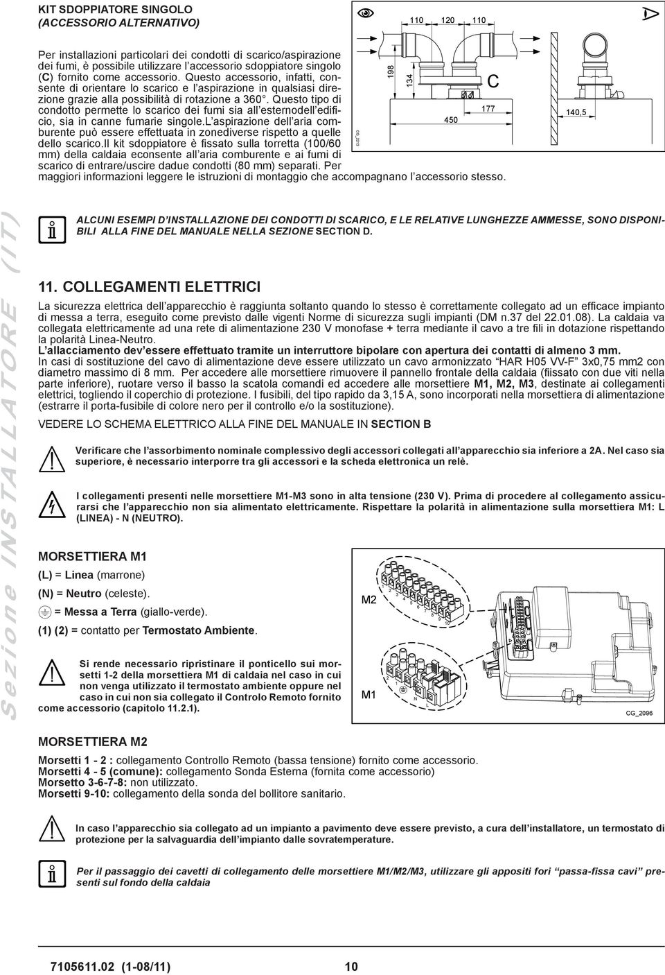 Questo tipo di condotto permette lo scarico dei fumi sia all esternodell edificio, sia in canne fumarie singole.