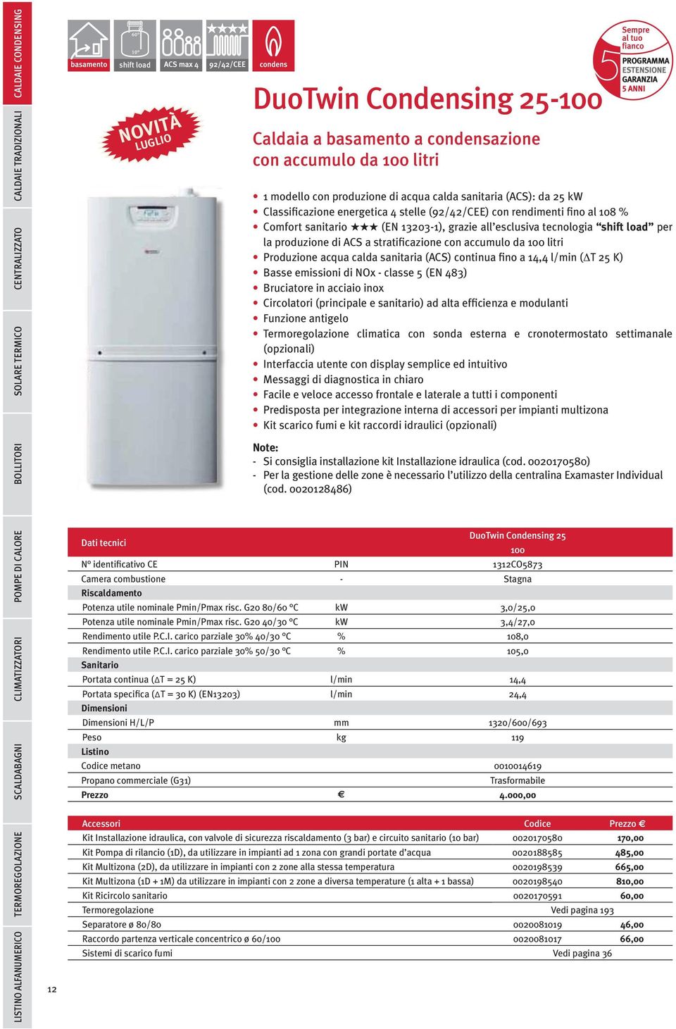 produzione di ACS a stratificazione con accumulo da 100 litri Produzione acqua calda sanitaria (ACS) continua fino a 14,4 l/min ( T 25 K) Basse emissioni di NOx - classe 5 (EN 483) Bruciatore in