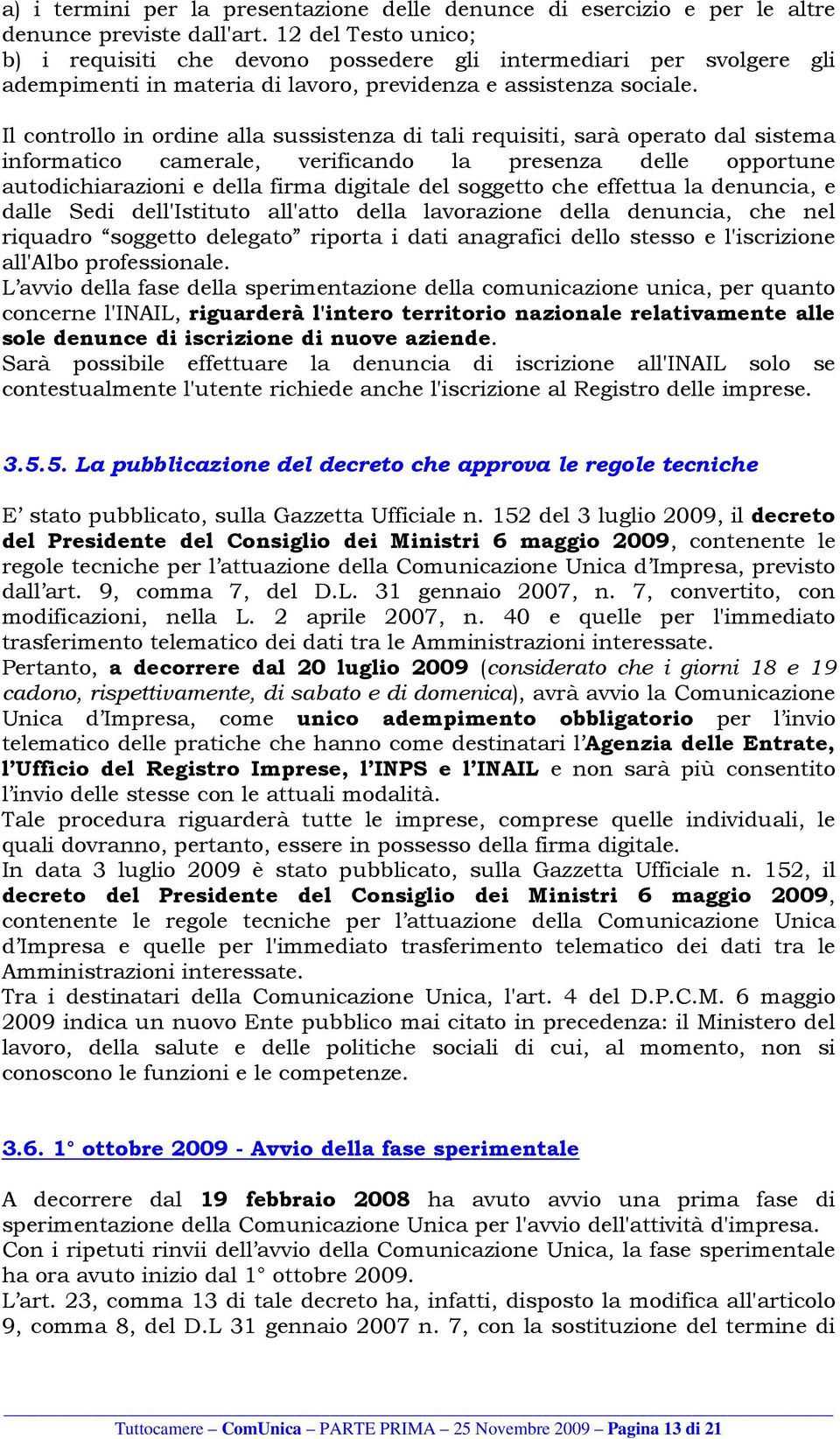 Il controllo in ordine alla sussistenza di tali requisiti, sarà operato dal sistema informatico camerale, verificando la presenza delle opportune autodichiarazioni e della firma digitale del soggetto