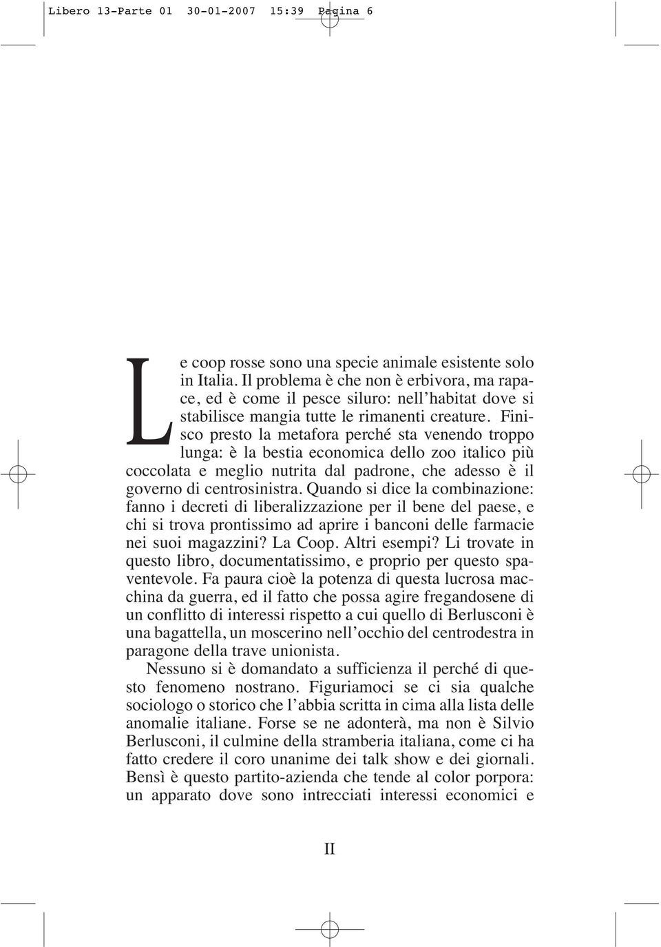 Finisco presto la metafora perché sta venendo troppo lunga: è la bestia economica dello zoo italico più coccolata e meglio nutrita dal padrone, che adesso è il governo di centrosinistra.