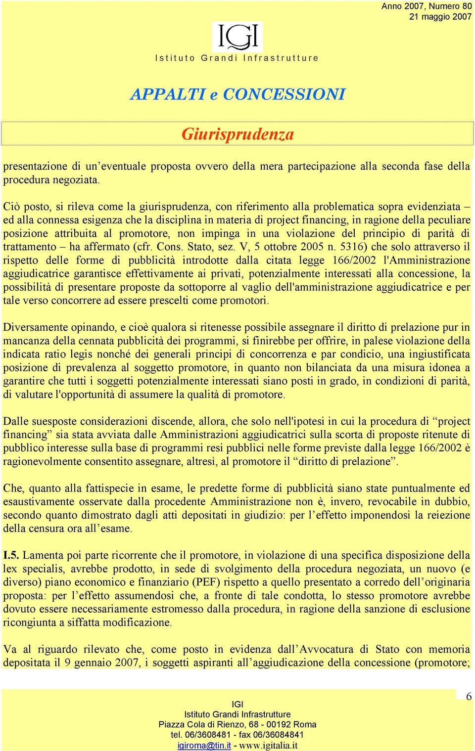 peculiare posizione attribuita al promotore, non impinga in una violazione del principio di parità di trattamento ha affermato (cfr. Cons. Stato, sez. V, 5 ottobre 2005 n.