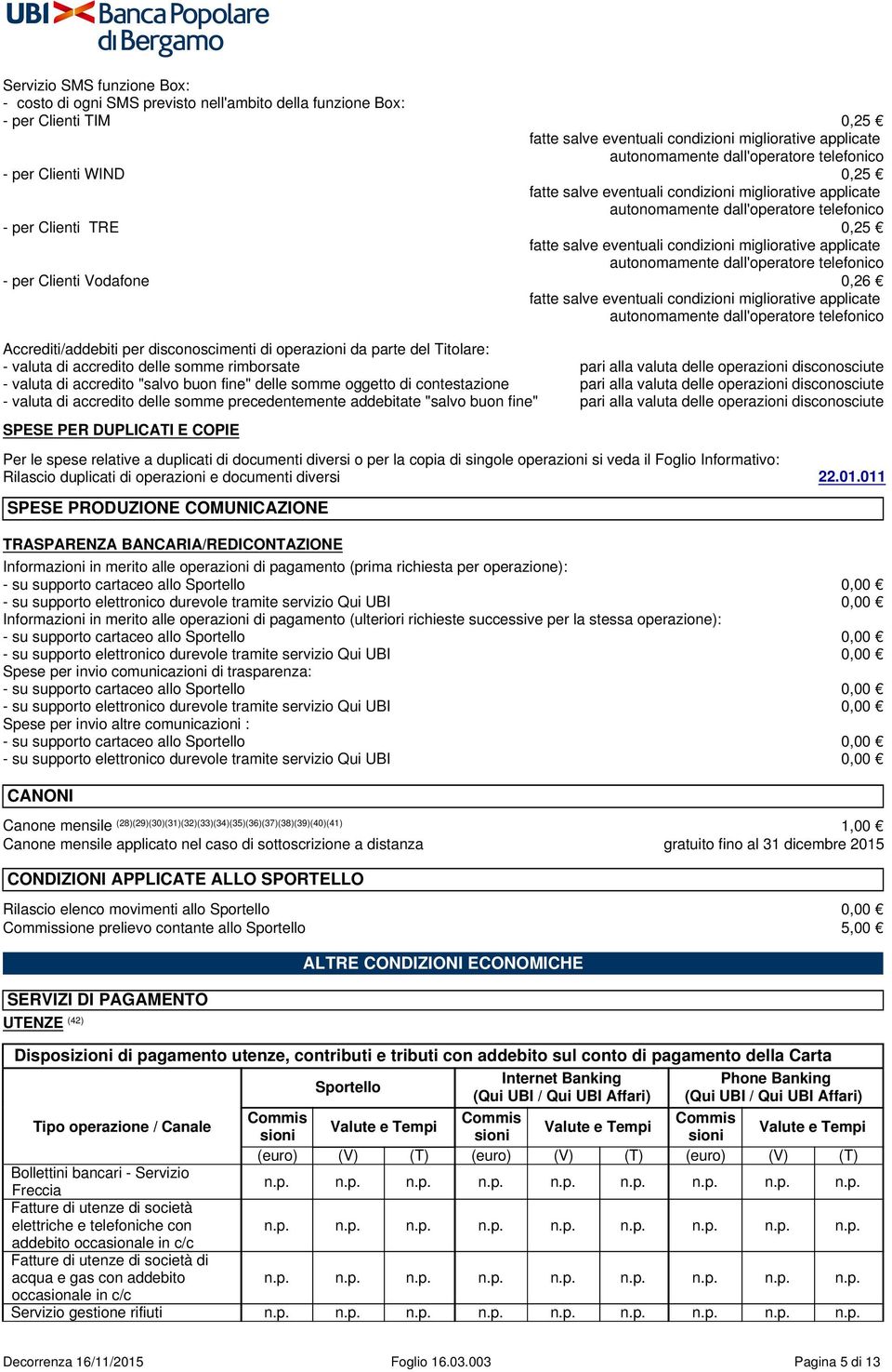 applicate autonomamente dall'operatore telefonico - per Clienti Vodafone 0,26 fatte salve eventuali condizioni migliorative applicate autonomamente dall'operatore telefonico Accrediti/addebiti per