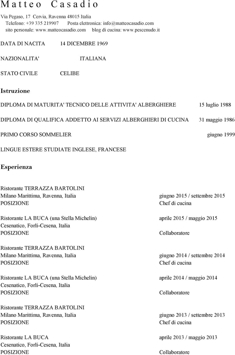 it DATA DI NACITA 14 DICEMBRE 1969 NAZIONALITA' ITALIANA STATO CIVILE CELIBE Istruzione DIPLOMA DI MATURITA' TECNICO DELLE ATTIVITA' ALBERGHIERE 15 luglio 1988 DIPLOMA DI QUALIFICA ADDETTO AI SERVIZI