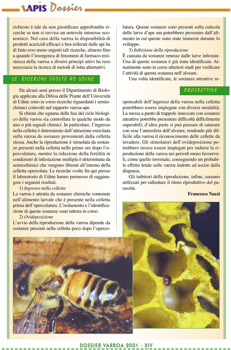 farmaco-resistenza della varroa a diversi principi attivi ha reso necessaria la ricerca di metodi di lotta alternativi.