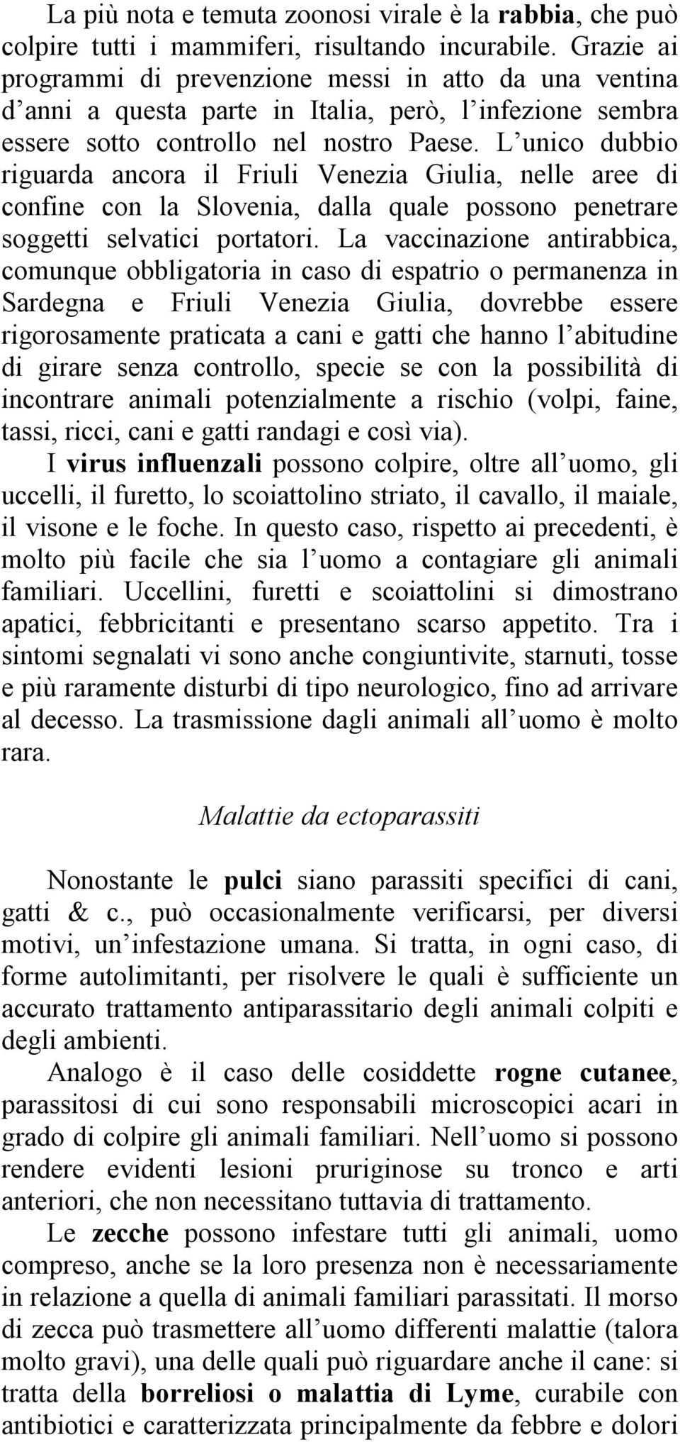 L unico dubbio riguarda ancora il Friuli Venezia Giulia, nelle aree di confine con la Slovenia, dalla quale possono penetrare soggetti selvatici portatori.