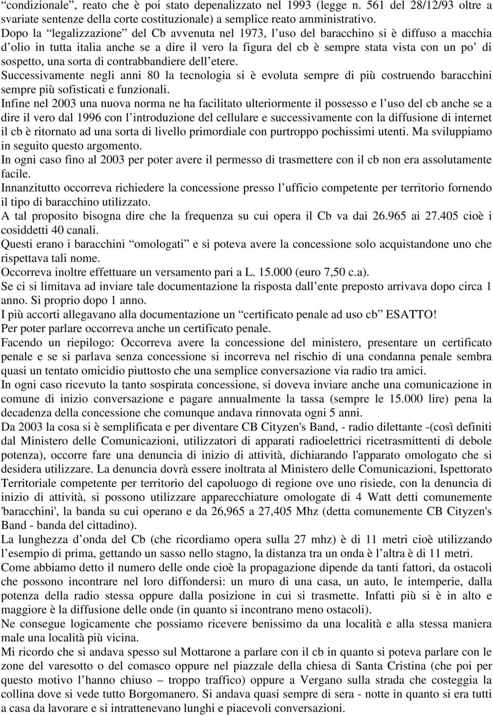 sospetto, una sorta di contrabbandiere dell etere. Successivamente negli anni 80 la tecnologia si è evoluta sempre di più costruendo baracchini sempre più sofisticati e funzionali.