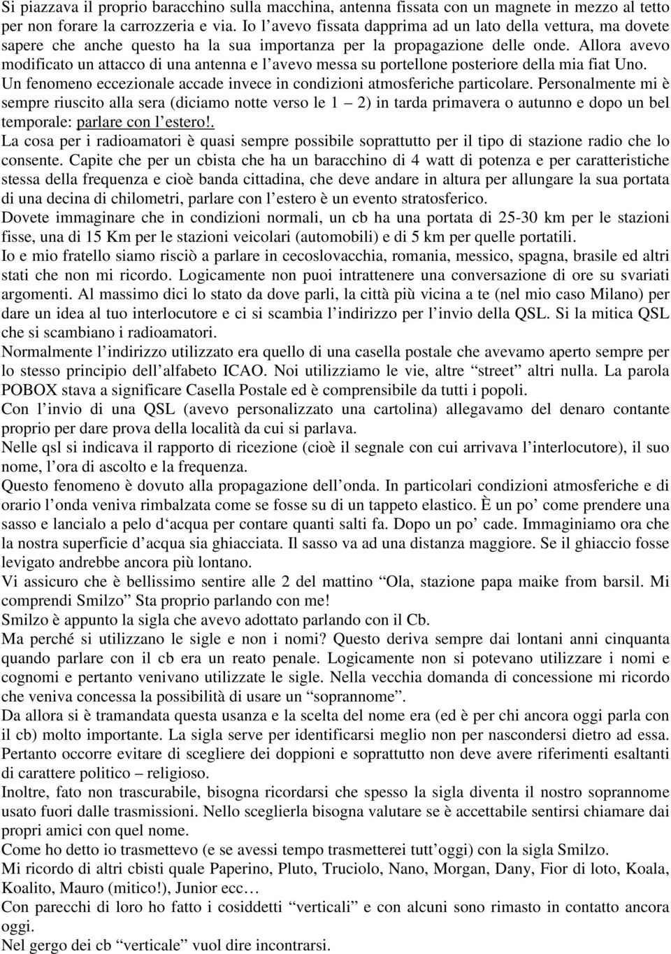 Allora avevo modificato un attacco di una antenna e l avevo messa su portellone posteriore della mia fiat Uno. Un fenomeno eccezionale accade invece in condizioni atmosferiche particolare.