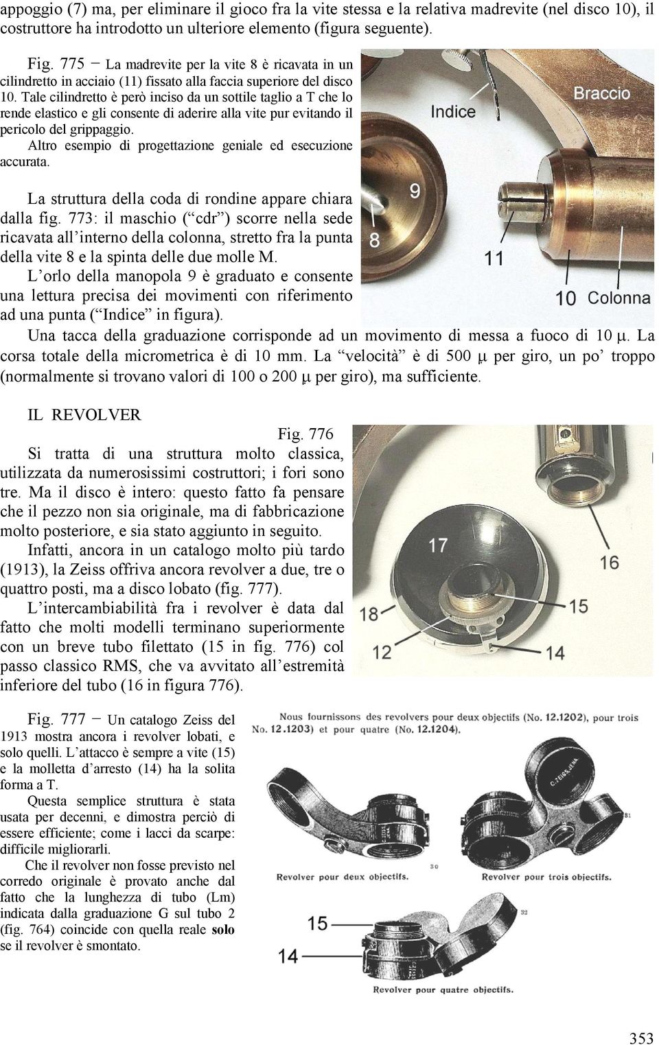 Tale cilindretto è però inciso da un sottile taglio a T che lo rende elastico e gli consente di aderire alla vite pur evitando il pericolo del grippaggio.