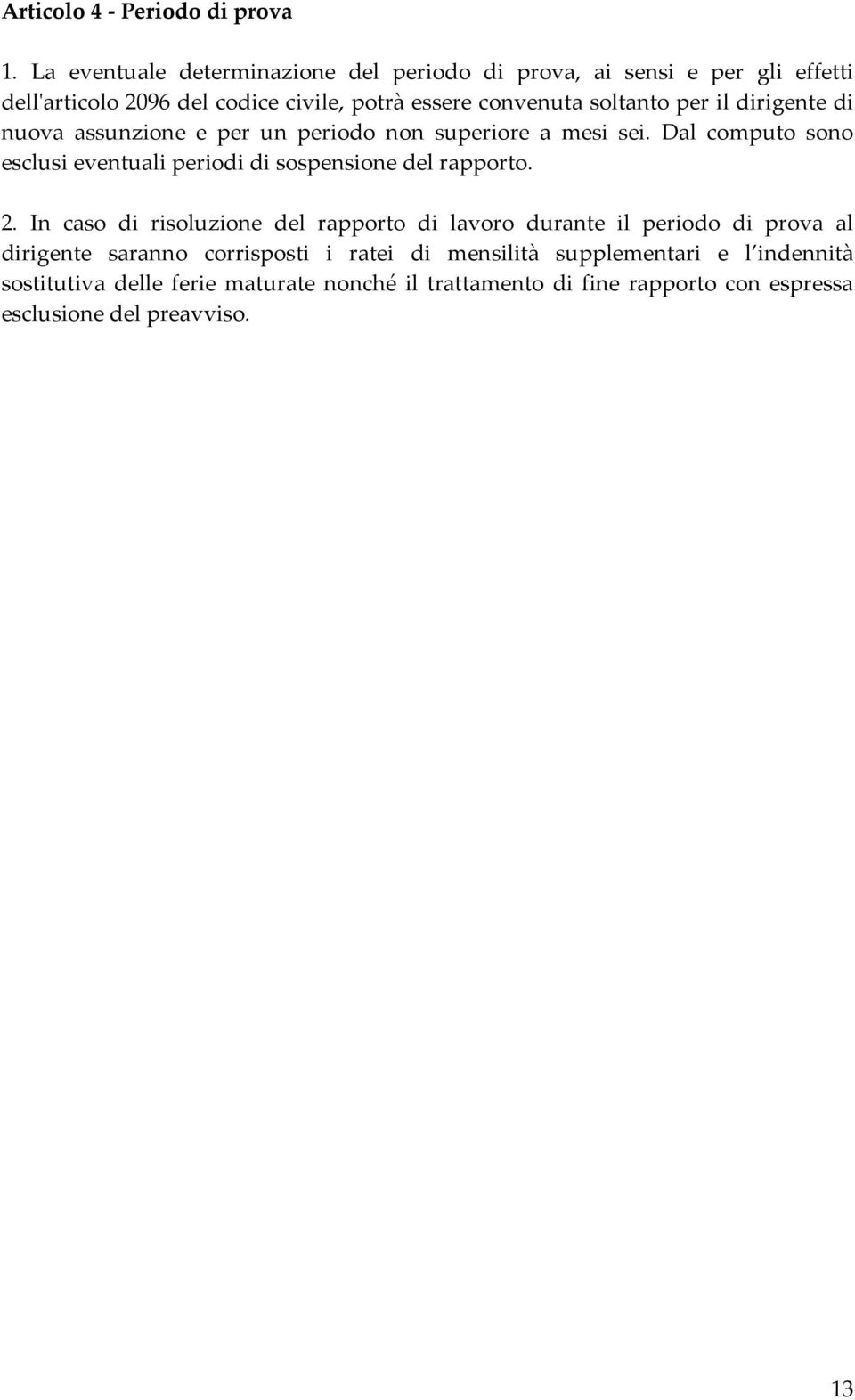 il dirigente di nuova assunzione e per un periodo non superiore a mesi sei. Dal computo sono esclusi eventuali periodi di sospensione del rapporto. 2.