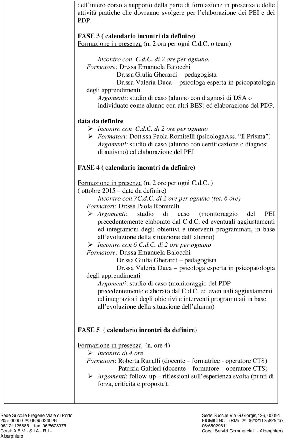 ssa Emanuela Baiocchi Argomenti: studio di caso (alunno con diagnosi di DSA o individuato come alunno con altri BES) ed elaborazione del PDP. data da definire Incontro con C.