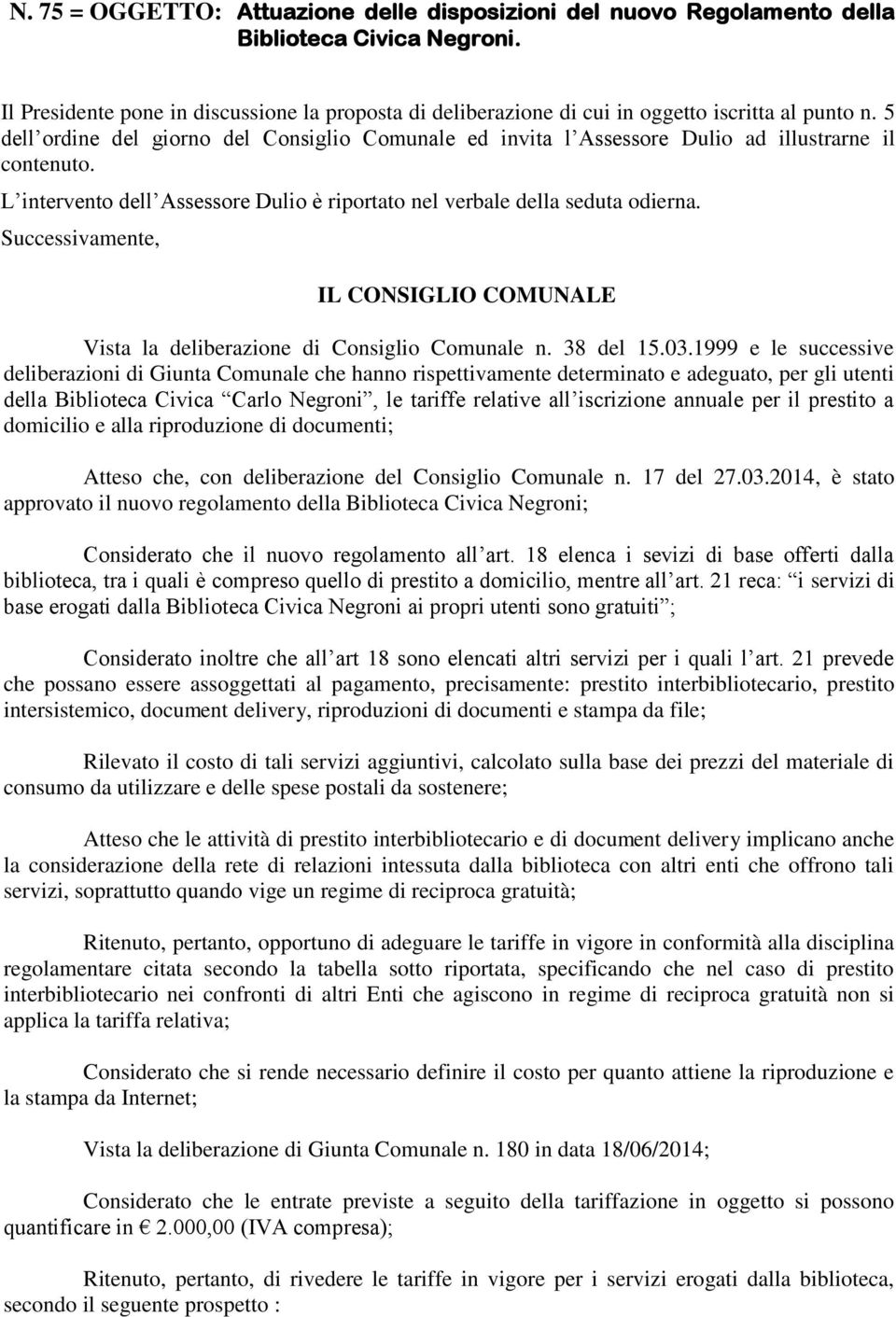 5 dell ordine del giorno del Consiglio Comunale ed invita l Assessore Dulio ad illustrarne il contenuto. L intervento dell Assessore Dulio è riportato nel verbale della seduta odierna.