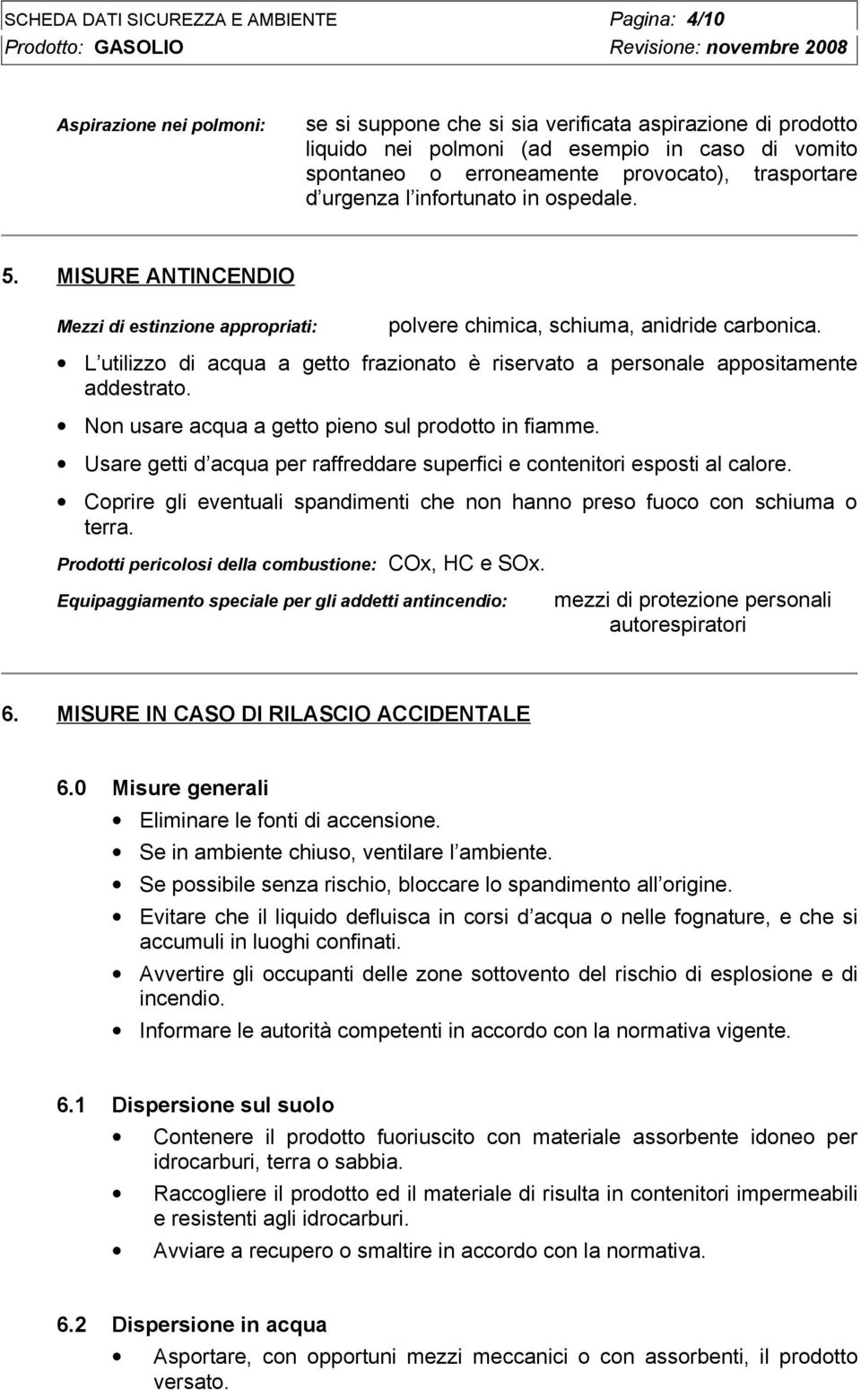 L utilizzo di acqua a getto frazionato è riservato a personale appositamente addestrato. Non usare acqua a getto pieno sul prodotto in fiamme.